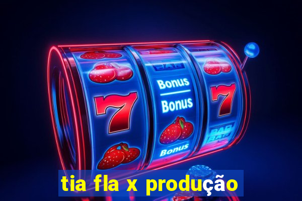 tia fla x produção